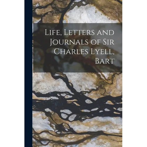 Life, Letters and Journals of Sir Charles Lyell, Bart
