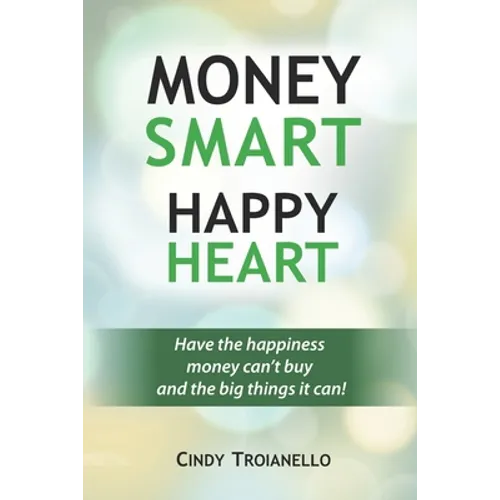 Money Smart Happy Heart: Have the Happiness Money Can't Buy and the Big Things it Can! - Paperback
