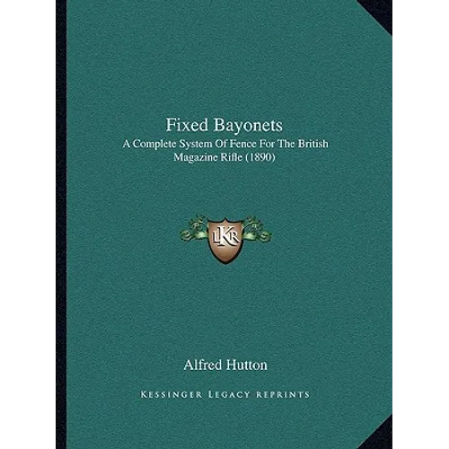 Fixed Bayonets: A Complete System Of Fence For The British Magazine Rifle (1890) - Paperback