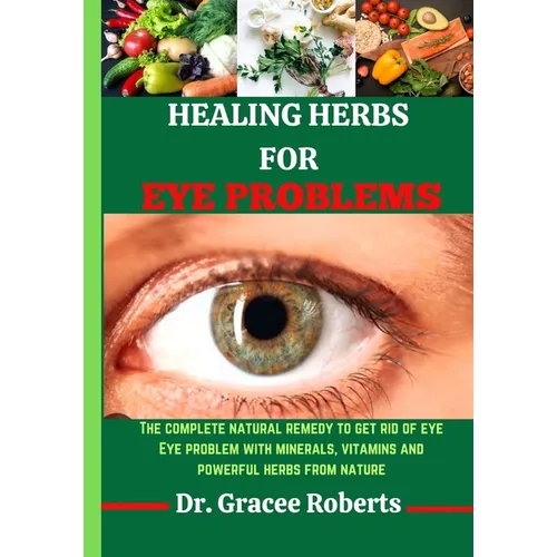 Healing Herbs for Eye Problems: The complete natural remedy to get rid of eye Eye problem with mineral, vitamins and powerful herbs from nature - Paperback