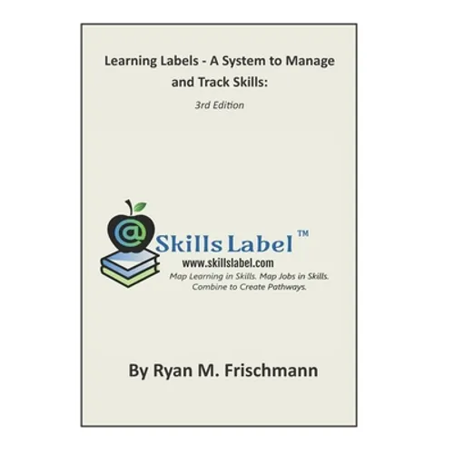 Learning Labels - A System to Manage and Track Skills: Map Learning in Skills. Map Jobs in Skills. Combine to Create Pathways. - Paperback