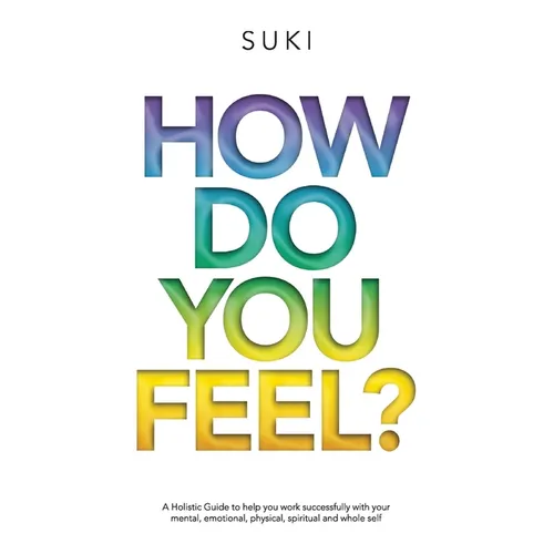 How Do You FeeL?: A Holistic Guide to help you work with your mental, emotional, physical, spiritual and whole self. (EDITION 2)