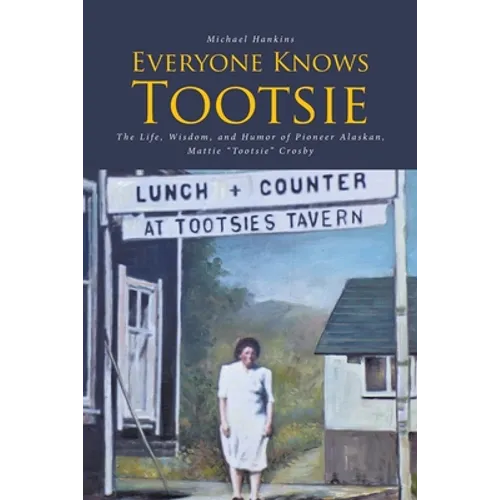 Everyone Knows Tootsie: The Life, Wisdom, and Humor of Pioneer Alaskan, Mattie 