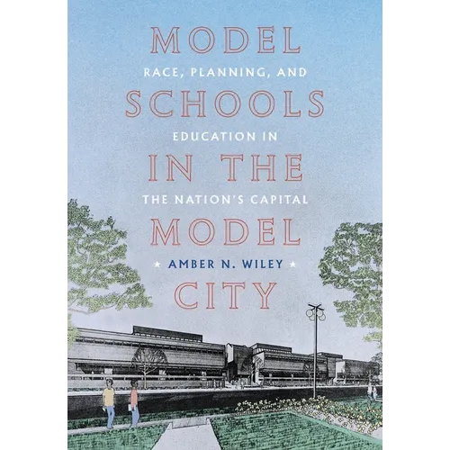 Model Schools in the Model City: Race, Planning, and Education in the Nation's Capital - Hardcover