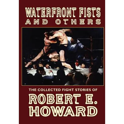 Waterfront Fists and Others: The Collected Fight Stories of Robert E. Howard - Hardcover