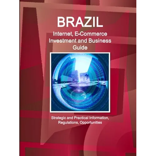 Brazil Internet, E-Commerce Investment and Business Guide - Strategic and Practical Information, Regulations, Opportunities - Paperback