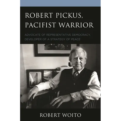 Robert Pickus, Pacifist Warrior: Advocate of Representative Democracy, Developer of a Strategy of Peace - Paperback