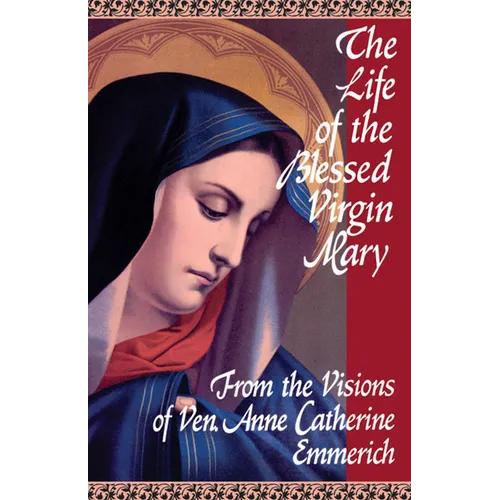 The Life of the Blessed Virgin Mary: From the Visions of Ven. Anne Catherine Emmerich