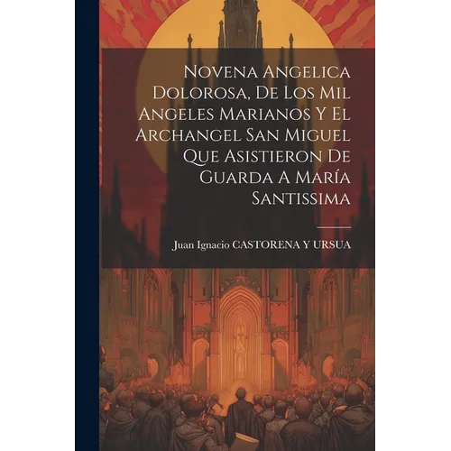 Novena Angelica Dolorosa, De Los Mil Angeles Marianos Y El Archangel San Miguel Que Asistieron De Guarda A María Santissima - Paperback