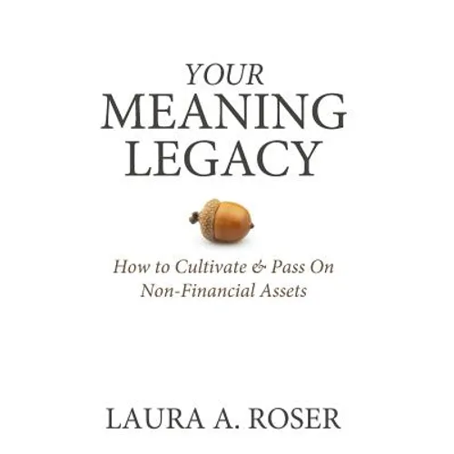 Your Meaning Legacy: How to Cultivate & Pass On Non-Financial Assets - Hardcover