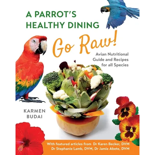 A Parrot's Healthy Dining - Go Raw!: Avian Nutritional Guide and Recipes for All Species - Paperback