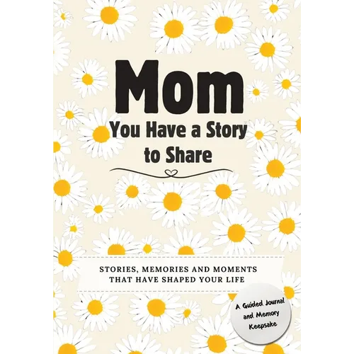 Mom, You Have a Story to Share: Stories, Memories and Moments That Have Shaped Your Life - Paperback
