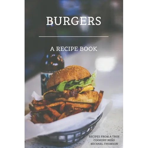 Burgers: A recipe book by a true cookery nerd: A cookbook full of delicious recipes for the grill or kitchen