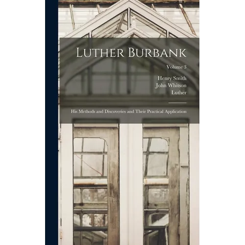 Luther Burbank: His Methods and Discoveries and Their Practical Application; Volume 3