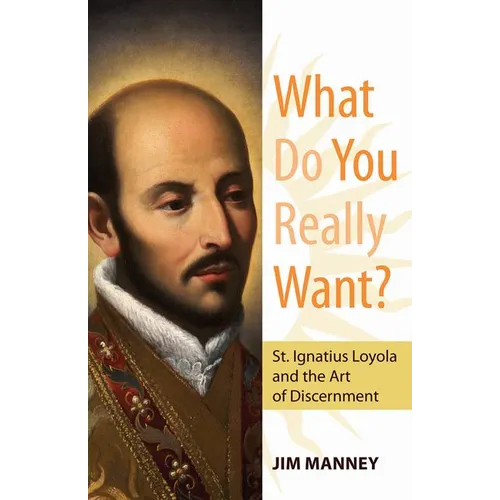 What Do You Really Want?: St. Ignatius Loyola and the Art of Discernment - Paperback