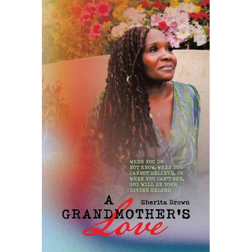 A Grandmother's Love: When You Do Not Know, When You Cannot Believe, or When You Cant See God Will Be Your Devine Helper - Paperback