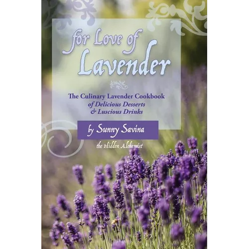 For Love of Lavender: The Culinary Lavender Cookbook of Delicious Desserts & Luscious Drinks