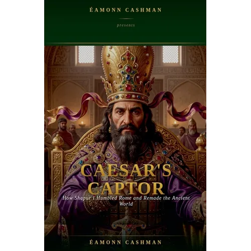 Caesar's Captor: How Shapur I Humbled Rome and Remade the Ancient World - Paperback