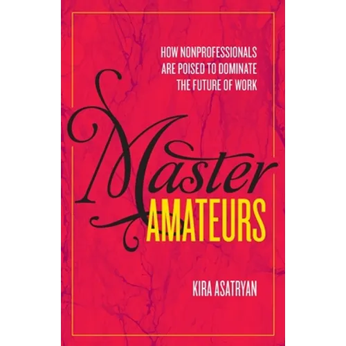 Master Amateurs: How Nonprofessionals Are Poised to Dominate the Future of Work - Paperback