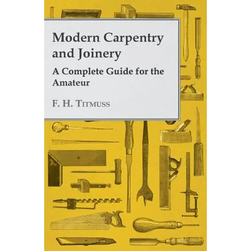 Modern Carpentry and Joinery - A Complete Guide for the Amateur - Paperback