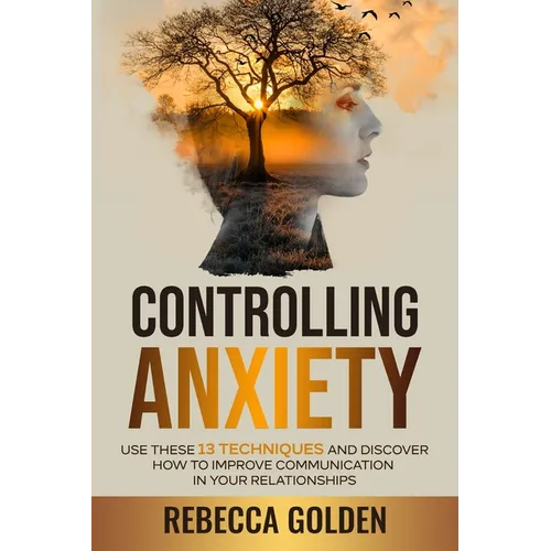 Controlling Anxiety: Use These 13 Techniques and Discover How to Improve Communication In Your Relationships - Paperback