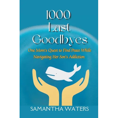 1000 Last Goodbyes: One Mom's Quest to Find Peace While Navigating Her Son's Addiction