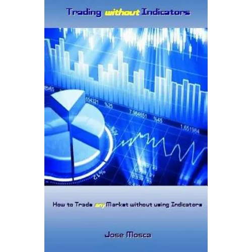 Trading Without Indicators: How to Trade Any Market Without Using Indicators - Paperback