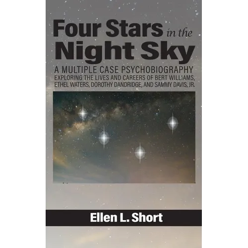 Four Stars in the Night Sky: A Multiple Case Psychobiography Exploring the Lives and Careers of Bert Williams, Ethel Waters, Dorothy Dandridge, and Sa - Hardcover