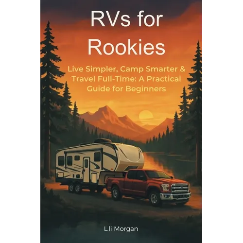 RVs for Rookies: Live Simpler, Camp Smarter & Travel Full-Time: A Practical Guide for Beginners - Paperback