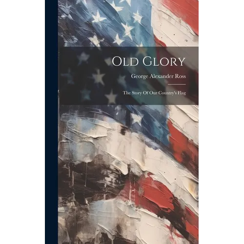 Old Glory: The Story Of Our Country's Flag - Hardcover