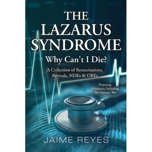 The Lazarus Syndrome: Why Can't I Die? A Collection of Resuscitations, Revivals, NDEs & OBEs Featuring: A Memoir, Including the Vietnam War - Paperback