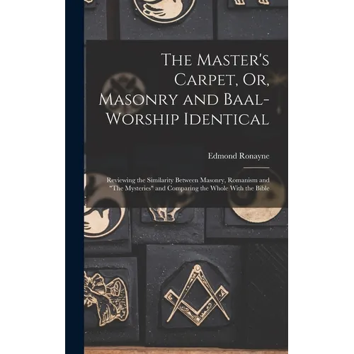 The Master's Carpet, Or, Masonry and Baal-Worship Identical; Reviewing the Similarity Between Masonry, Romanism and 