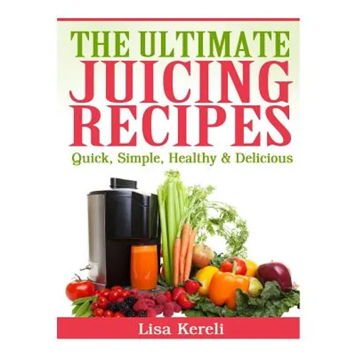 The Ultimate Juicing Recipes: Quick, Simple, Healthy & Delicious - Paperback