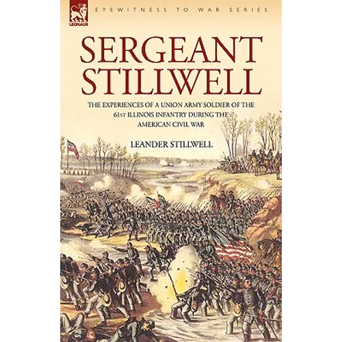 Sergeant Stillwell: The Experiences of a Union Army Soldier of the 61st Illinois Infantry During the American Civil War - Hardcover