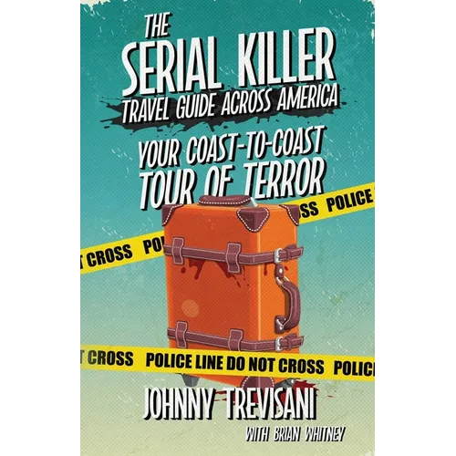 The Serial Killer Travel Guide Across America: Your Coast-To-Coast Tour Of Terror - Paperback