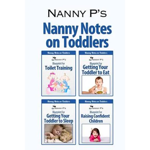 Nanny Notes on Toddlers: (Nanny P's Blueprints for Toilet Training, Eating, Sleeping and Raising Confident Children) - Paperback