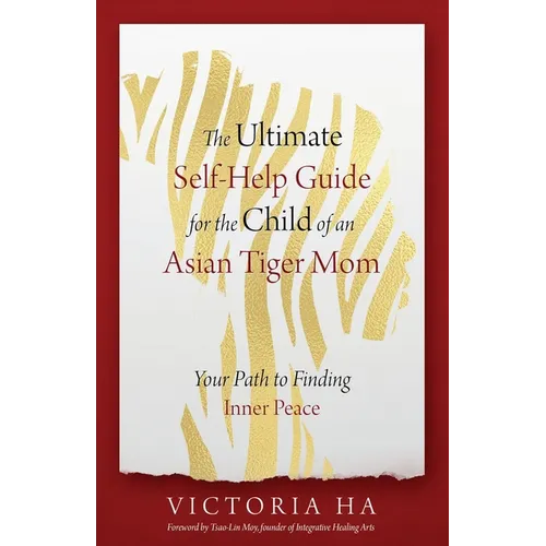 The Ultimate Self-Help Guide for the Child of an Asian Tiger Mom: Your Path to Finding Inner Peace - Paperback