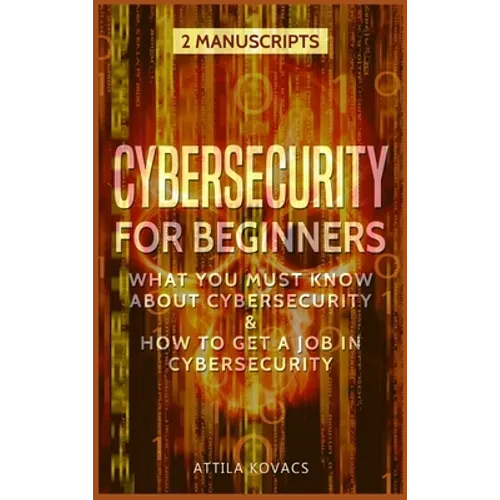 Cybersecurity for Beginners: What You Must Know about Cybersecurity & How to Get a Job in Cybersecurity