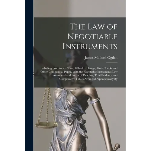 The Law of Negotiable Instruments: Including Promissory Notes, Bills of Exchange, Bank Checks and Other Commercial Paper, With the Negotiable Instrume - Paperback