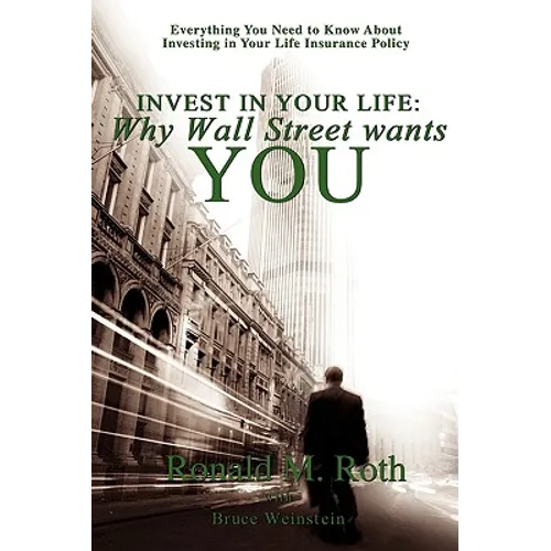 Invest in Your Life: Why Wall Street wants YOU: Everything You Need to Know About Investing in Your Life Insurance Policy - Paperback