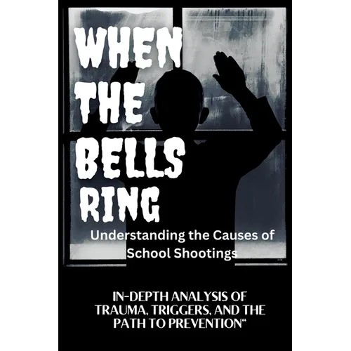 WHEN THE BELLS RING Understanding the Causes of School Shootings: In-Depth Analysis of Trauma, Triggers, and the Path to Prevention - Paperback