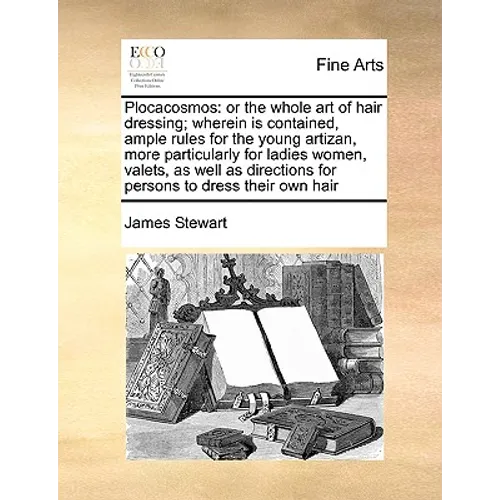 Plocacosmos: Or the Whole Art of Hair Dressing; Wherein Is Contained, Ample Rules for the Young Artizan, More Particularly for Ladi - Paperback