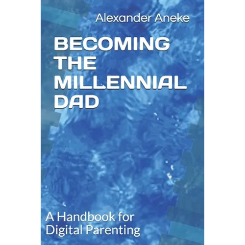 Becoming the Millennial Dad: A Handbook for Digital Parenting - Paperback
