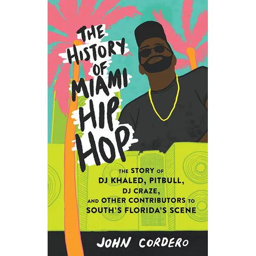 The History of Miami Hip Hop: The Story of DJ Khaled, Pitbull, DJ Craze, and Other Contributors to South Florida's Scene - Paperback