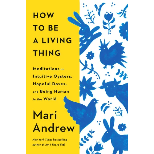 How to Be a Living Thing: Meditations on Intuitive Oysters, Hopeful Doves, and Being Human in the World