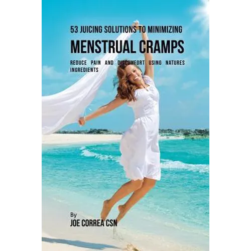 53 Juicing Solutions to Minimizing Menstrual Cramps: Reduce Pain and Discomfort Using Natures Ingredients - Paperback