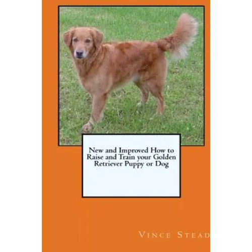 New and Improved How to Raise and Train your Golden Retriever Puppy or Dog - Paperback