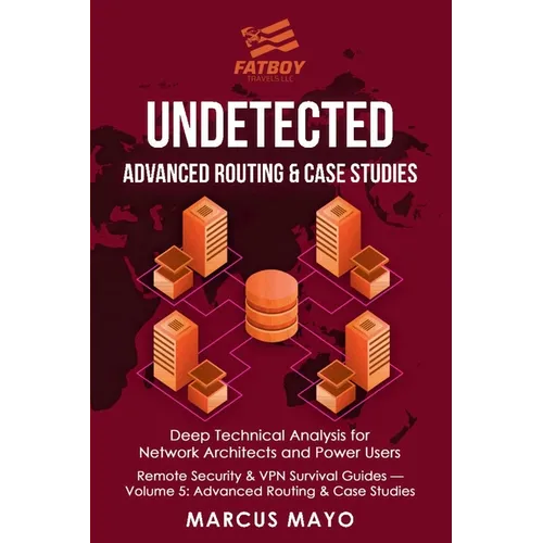 Undetected: Advanced Routing & Case Studies: Deep Technical Analysis for Network Architects and Power Users: Advanced Routing & Case Studies: - Paperback