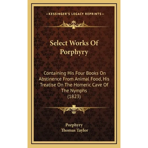 Select Works Of Porphyry: Containing His Four Books On Abstinence From Animal Food, His Treatise On The Homeric Cave Of The Nymphs (1823) - Hardcover