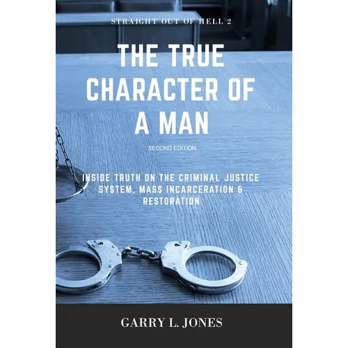 Straight Out of Hell 2 - True Character of a Man: Inside Truth on the Criminal Justice System, Mass Incarceration & Restoration - Hardcover